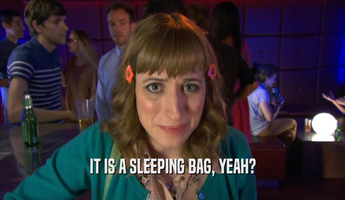 IT IS A SLEEPING BAG, YEAH?  
