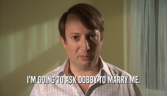 I'M GOING TO ASK DOBBY TO MARRY ME.  