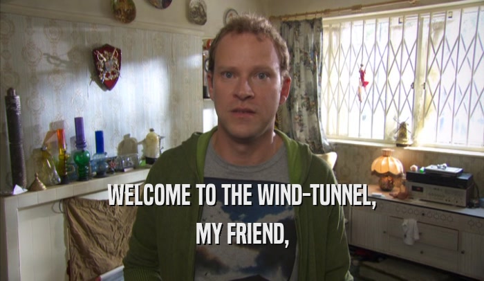 WELCOME TO THE WIND-TUNNEL, MY FRIEND, 