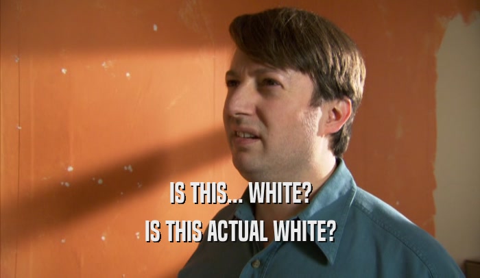 IS THIS... WHITE? IS THIS ACTUAL WHITE? 