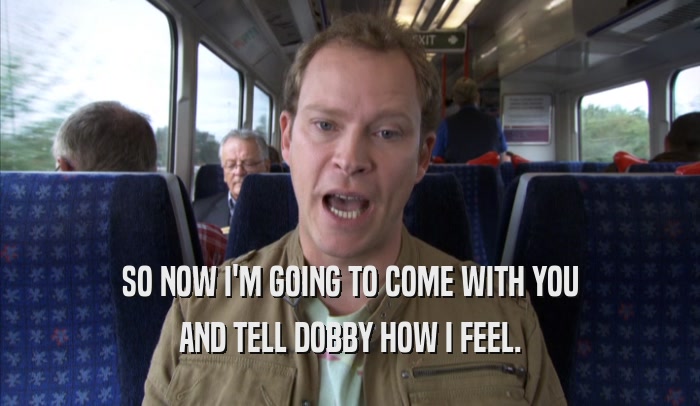 SO NOW I'M GOING TO COME WITH YOU AND TELL DOBBY HOW I FEEL. 