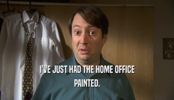 I'VE JUST HAD THE HOME OFFICE PAINTED. 