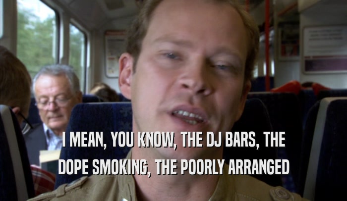 I MEAN, YOU KNOW, THE DJ BARS, THE DOPE SMOKING, THE POORLY ARRANGED DOPE SMOKING, THE POORLY ARRANGED