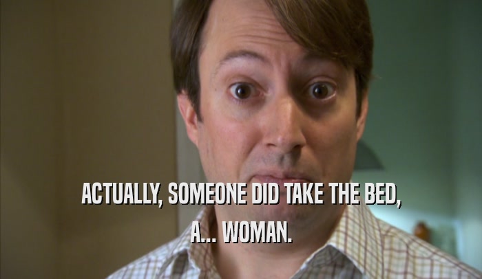 ACTUALLY, SOMEONE DID TAKE THE BED, A... WOMAN. 