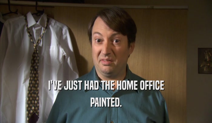 I'VE JUST HAD THE HOME OFFICE PAINTED. 
