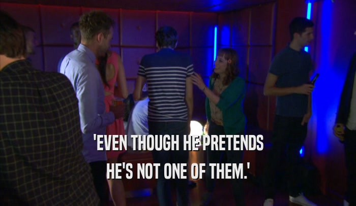 'EVEN THOUGH HE PRETENDS HE'S NOT ONE OF THEM.' 