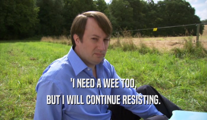 'I NEED A WEE TOO, BUT I WILL CONTINUE RESISTING. 