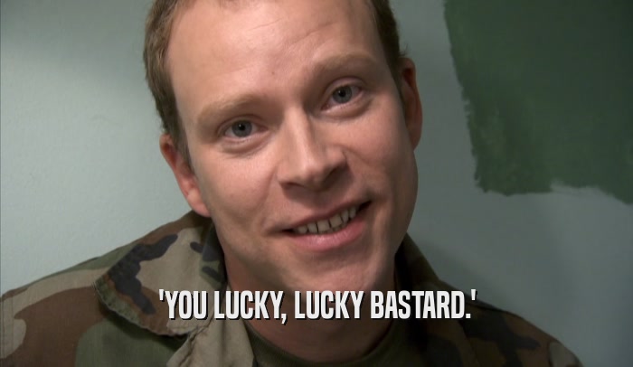 'YOU LUCKY, LUCKY BASTARD.'  