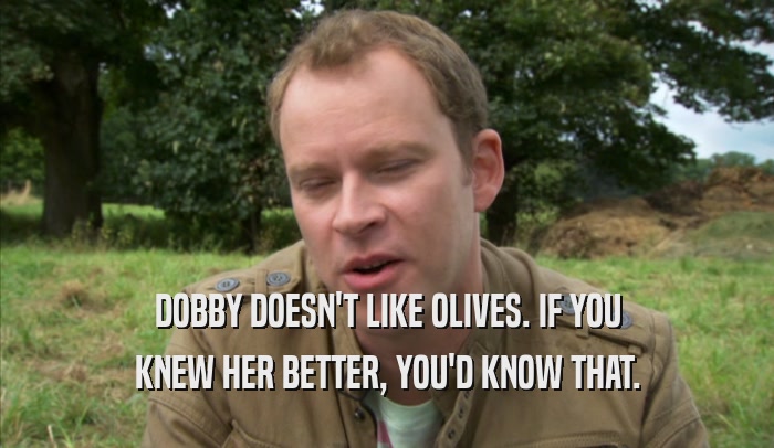 DOBBY DOESN'T LIKE OLIVES. IF YOU KNEW HER BETTER, YOU'D KNOW THAT. 