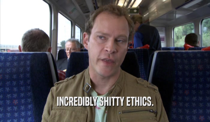 INCREDIBLY SHITTY ETHICS.  