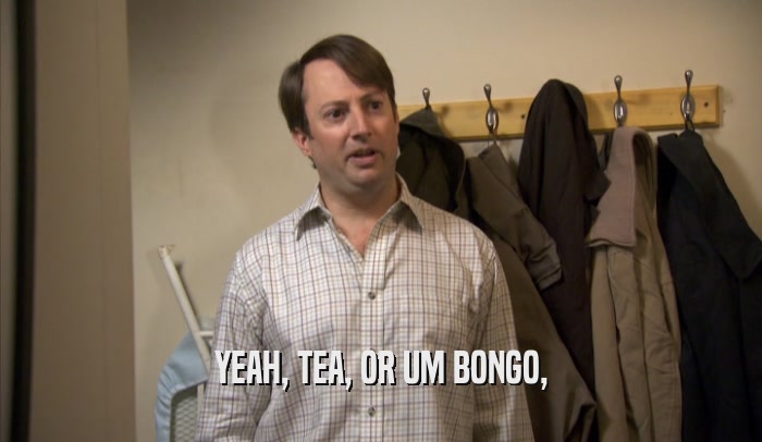YEAH, TEA, OR UM BONGO,  