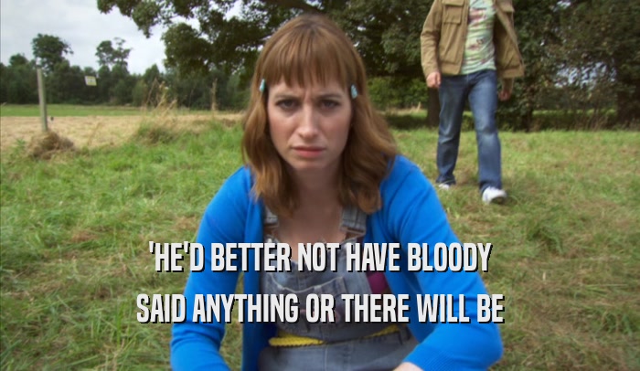 'HE'D BETTER NOT HAVE BLOODY SAID ANYTHING OR THERE WILL BE SAID ANYTHING OR THERE WILL BE