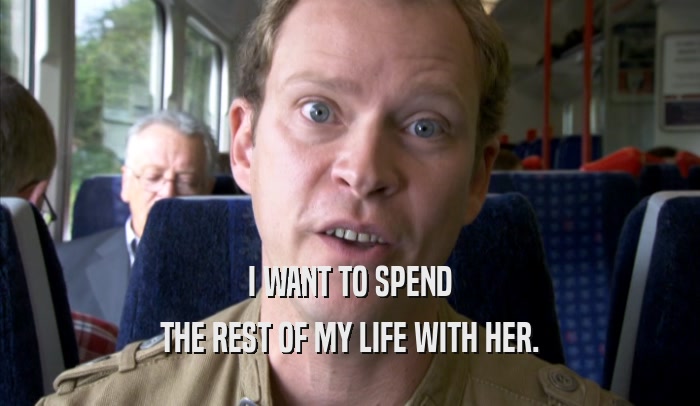 I WANT TO SPEND THE REST OF MY LIFE WITH HER. 