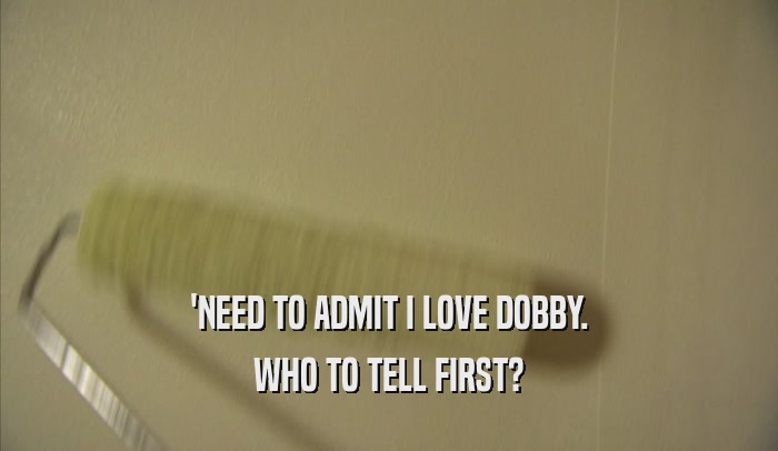 'NEED TO ADMIT I LOVE DOBBY. WHO TO TELL FIRST? 