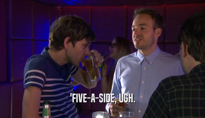 'FIVE-A-SIDE, UGH.  