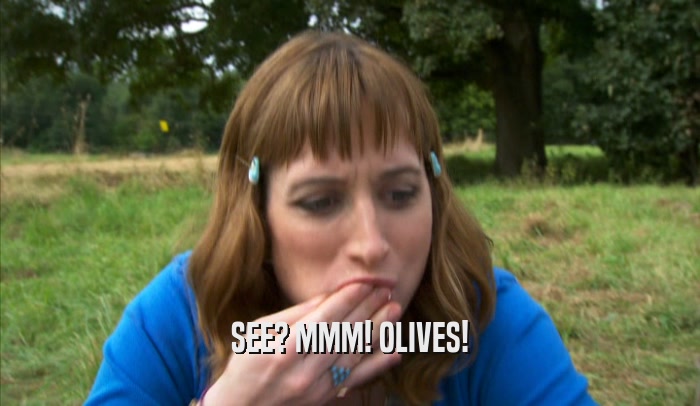 SEE? MMM! OLIVES!  