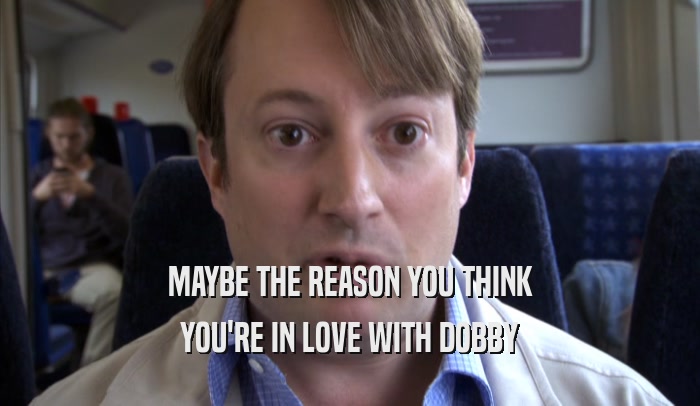 MAYBE THE REASON YOU THINK YOU'RE IN LOVE WITH DOBBY 