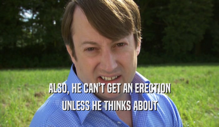 ALSO, HE CAN'T GET AN ERECTION UNLESS HE THINKS ABOUT UNLESS HE THINKS ABOUT