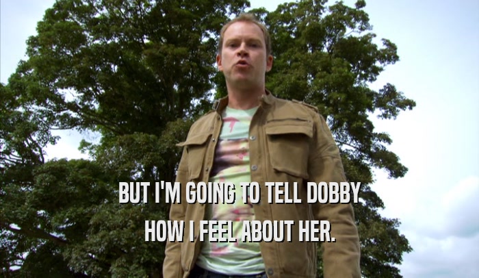 BUT I'M GOING TO TELL DOBBY HOW I FEEL ABOUT HER. 