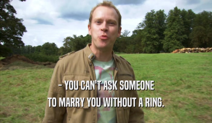 - YOU CAN'T ASK SOMEONE TO MARRY YOU WITHOUT A RING. TO MARRY YOU WITHOUT A RING.