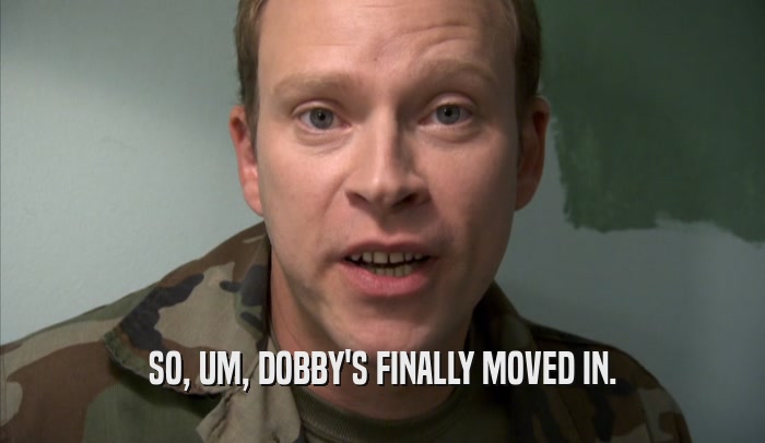 SO, UM, DOBBY'S FINALLY MOVED IN.  
