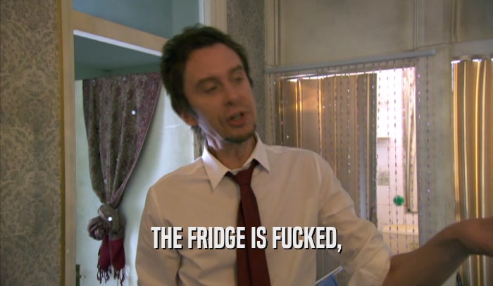 THE FRIDGE IS FUCKED,  