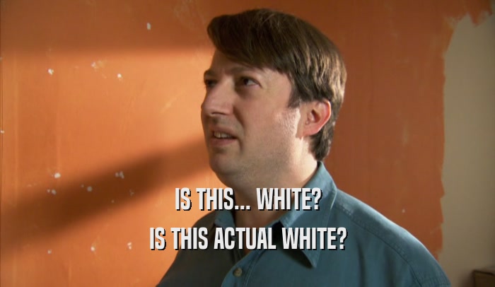 IS THIS... WHITE? IS THIS ACTUAL WHITE? 