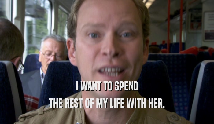 I WANT TO SPEND THE REST OF MY LIFE WITH HER. 