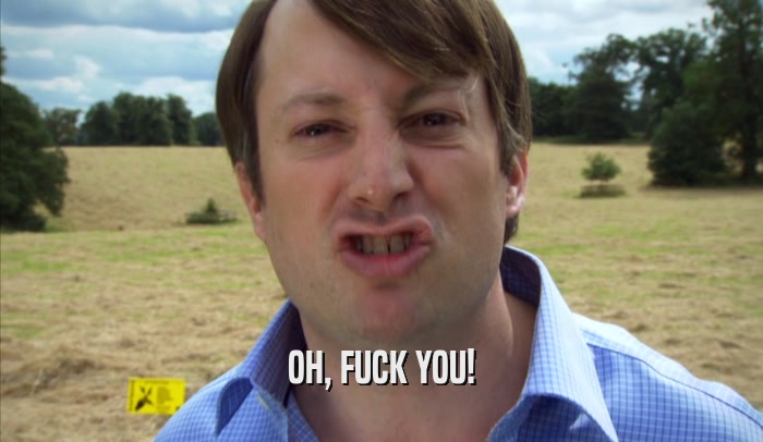 OH, FUCK YOU!  