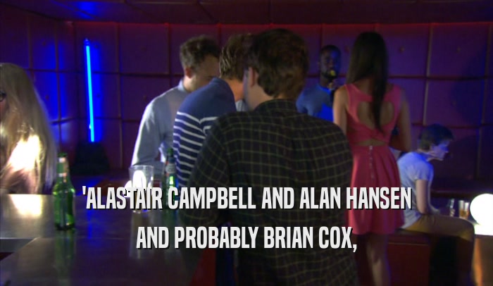 'ALASTAIR CAMPBELL AND ALAN HANSEN AND PROBABLY BRIAN COX, 