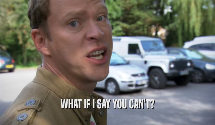 WHAT IF I SAY YOU CAN'T?  