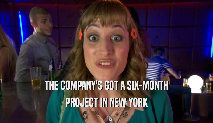 THE COMPANY'S GOT A SIX-MONTH PROJECT IN NEW YORK 
