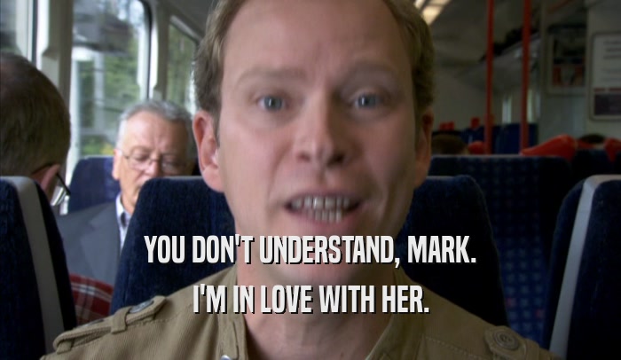 YOU DON'T UNDERSTAND, MARK. I'M IN LOVE WITH HER. 