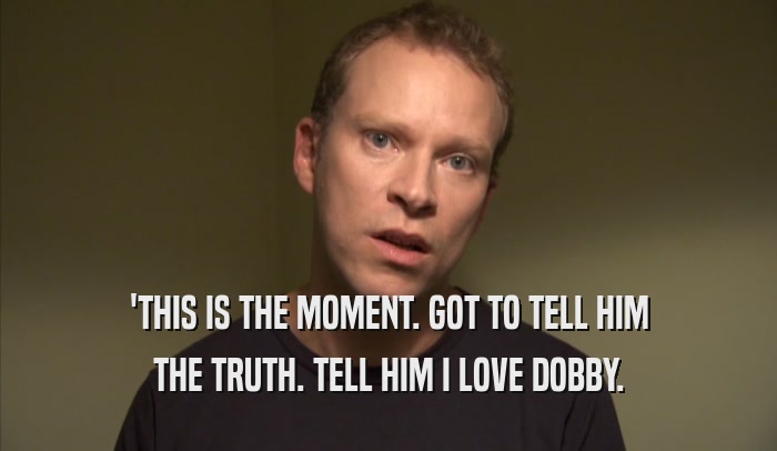 'THIS IS THE MOMENT. GOT TO TELL HIM THE TRUTH. TELL HIM I LOVE DOBBY. 