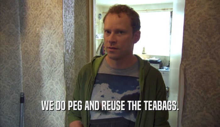 WE DO PEG AND REUSE THE TEABAGS.  