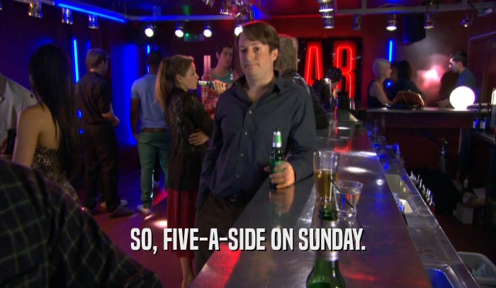 SO, FIVE-A-SIDE ON SUNDAY.  