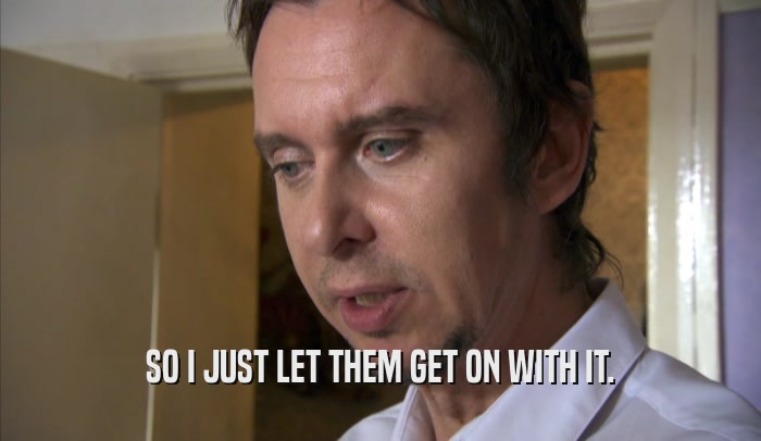 SO I JUST LET THEM GET ON WITH IT.  