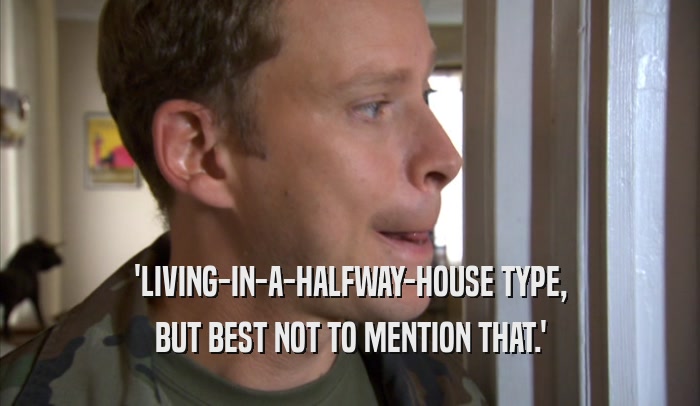 'LIVING-IN-A-HALFWAY-HOUSE TYPE, BUT BEST NOT TO MENTION THAT.' 