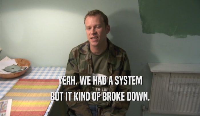 YEAH. WE HAD A SYSTEM BUT IT KIND OF BROKE DOWN. 