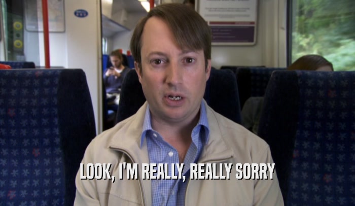 LOOK, I'M REALLY, REALLY SORRY  