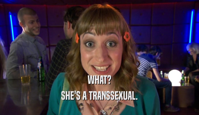 WHAT? SHE'S A TRANSSEXUAL. 