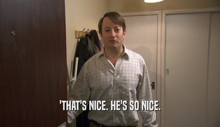 'THAT'S NICE. HE'S SO NICE.  