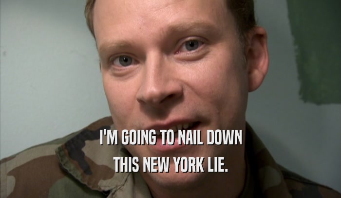 I'M GOING TO NAIL DOWN THIS NEW YORK LIE. 