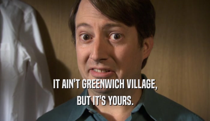 IT AIN'T GREENWICH VILLAGE, BUT IT'S YOURS. 