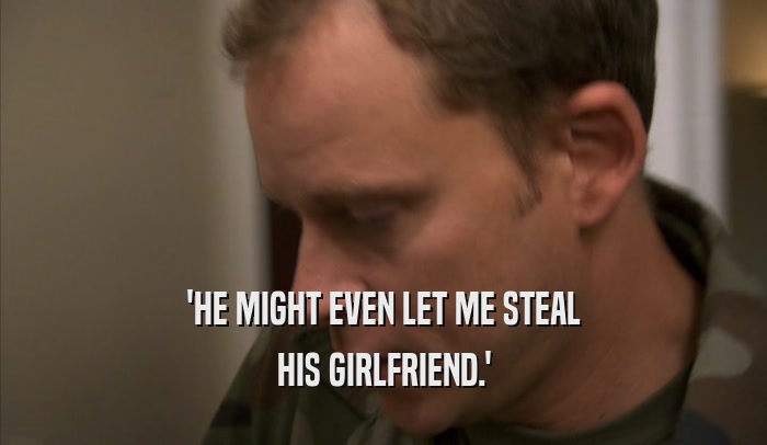 'HE MIGHT EVEN LET ME STEAL HIS GIRLFRIEND.' 