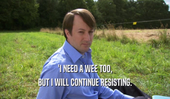'I NEED A WEE TOO, BUT I WILL CONTINUE RESISTING. 