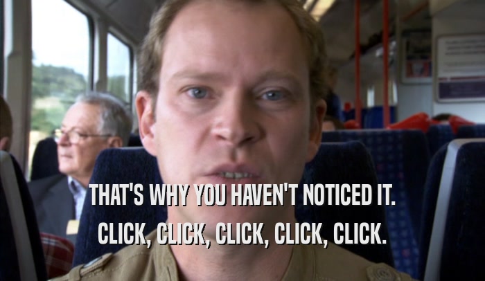 THAT'S WHY YOU HAVEN'T NOTICED IT. CLICK, CLICK, CLICK, CLICK, CLICK. 