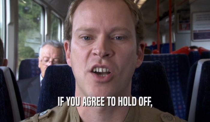 IF YOU AGREE TO HOLD OFF,  