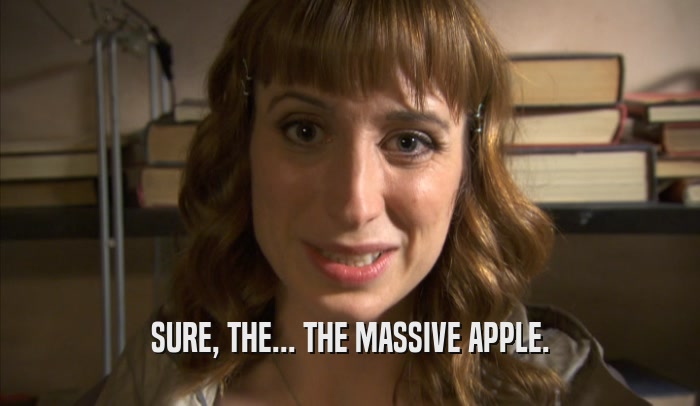 SURE, THE... THE MASSIVE APPLE.  