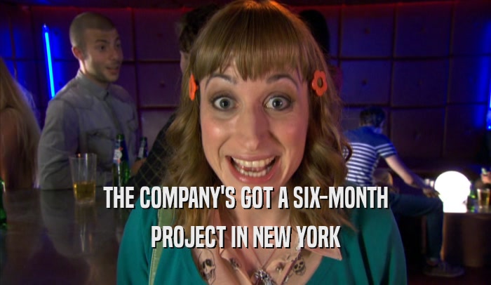 THE COMPANY'S GOT A SIX-MONTH PROJECT IN NEW YORK 